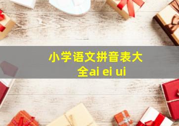 小学语文拼音表大全ai ei ui